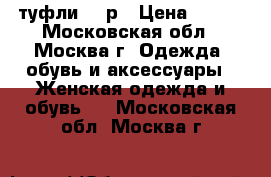 туфли  36р › Цена ­ 500 - Московская обл., Москва г. Одежда, обувь и аксессуары » Женская одежда и обувь   . Московская обл.,Москва г.